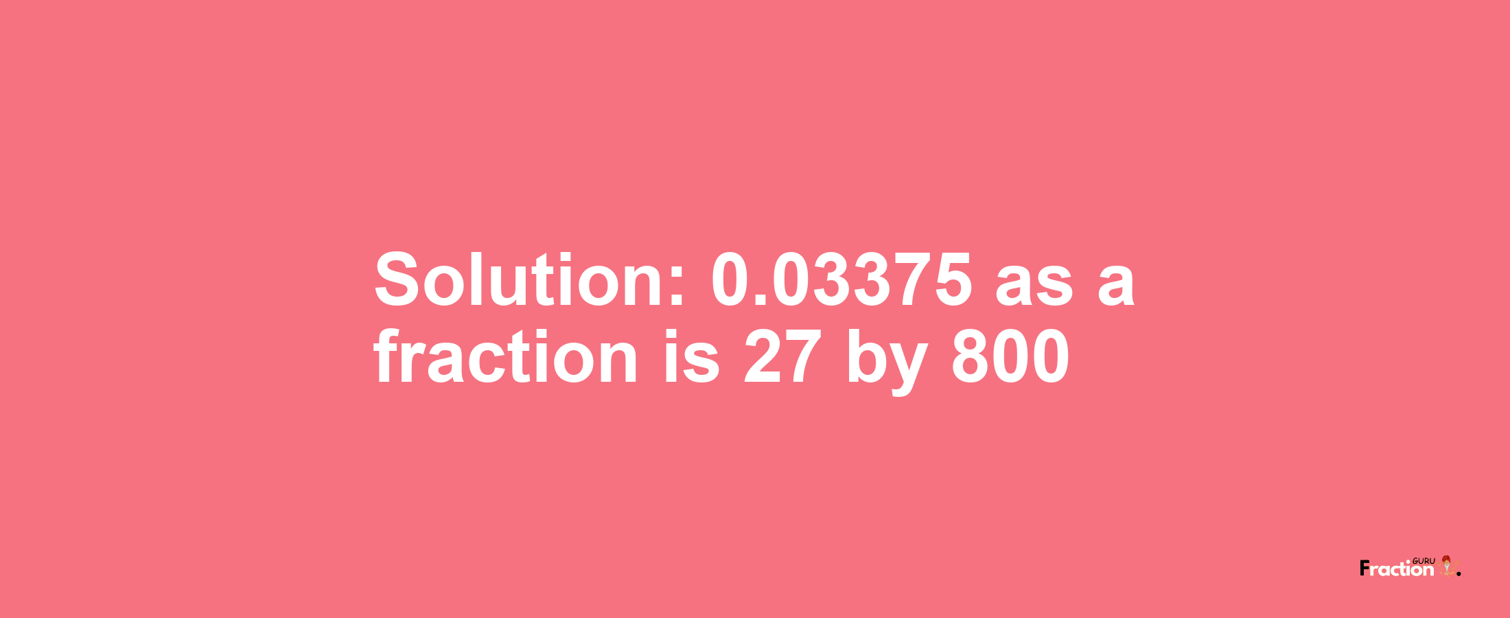 Solution:0.03375 as a fraction is 27/800